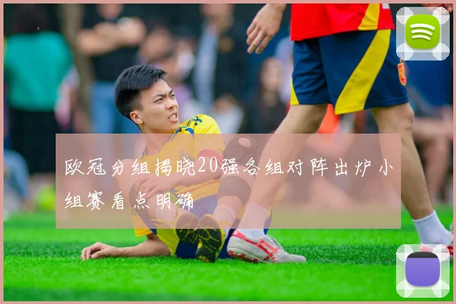 欧冠分组揭晓20强各组对阵出炉小组赛看点明确