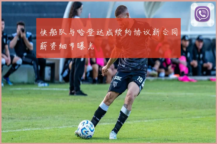 快船队与哈登达成续约协议新合同薪资细节曝光