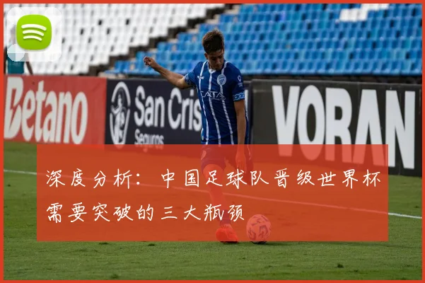 深度分析:中国足球队晋级世界杯需要突破的三大瓶颈