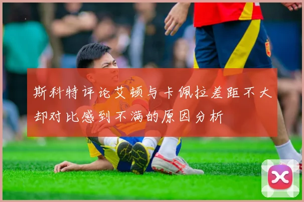 斯科特评论艾顿与卡佩拉差距不大却对比感到不满的原因分析