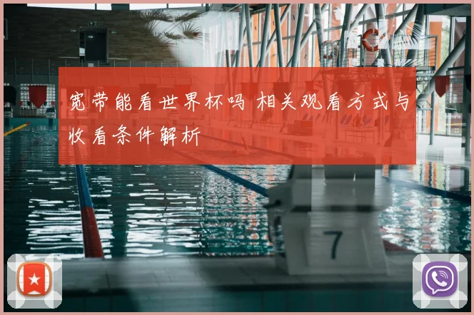 宽带能看世界杯吗 相关观看方式与收看条件解析