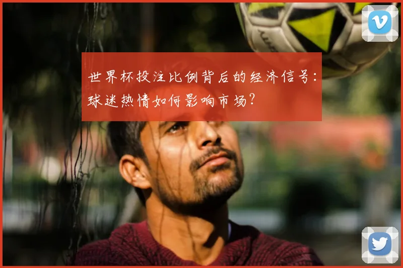 世界杯投注比例背后的经济信号：球迷热情如何影响市场？