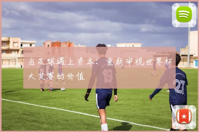 当足球遇上资本:重新审视世界杯大奖赛的价值