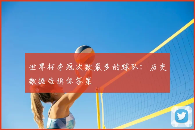 世界杯夺冠次数最多的球队:历史数据告诉你答案
