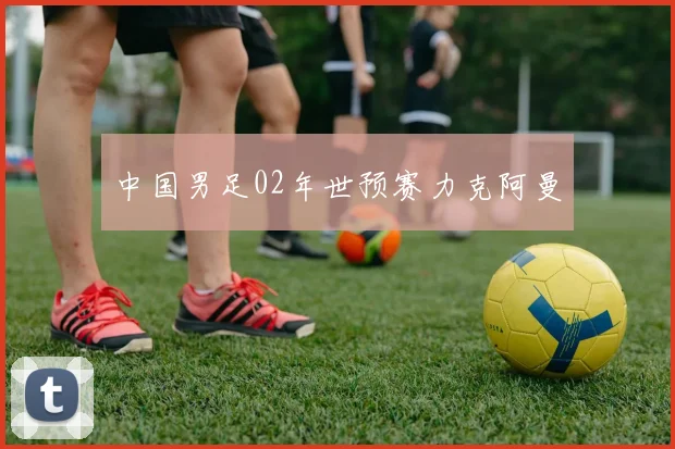 中国男足02年世预赛力克阿曼