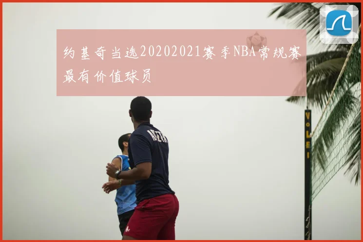 约基奇当选20202021赛季NBA常规赛最有价值球员