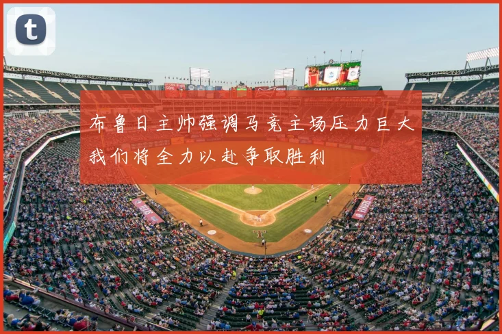 布鲁日主帅强调马竞主场压力巨大我们将全力以赴争取胜利