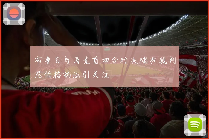 布鲁日与马竞首回合对决瑞典裁判尼伯格执法引关注
