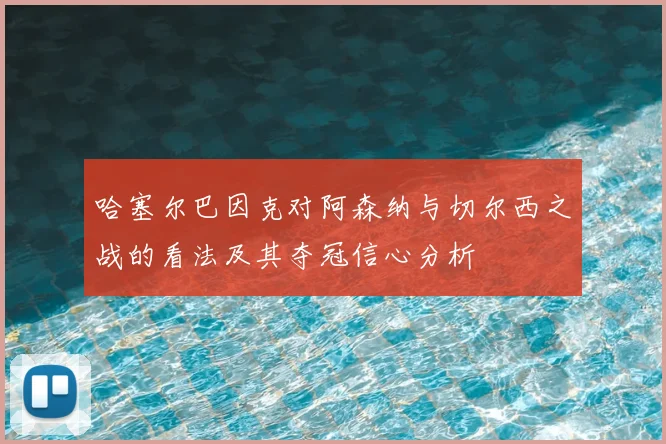 哈塞尔巴因克对阿森纳与切尔西之战的看法及其夺冠信心分析