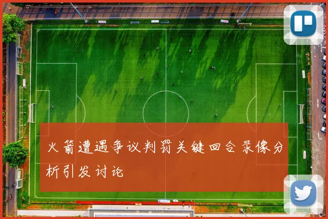 火箭遭遇争议判罚关键回合录像分析引发讨论
