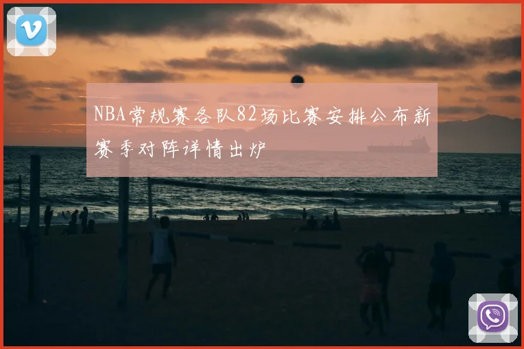 NBA常规赛各队82场比赛安排公布新赛季对阵详情出炉
