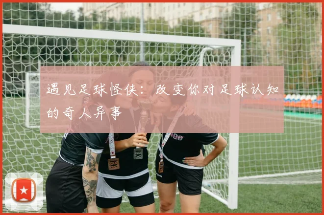 遇见足球怪侠:改变你对足球认知的奇人异事