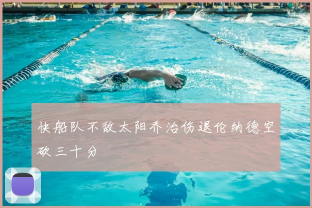 快船队不敌太阳乔治伤退伦纳德空砍三十分