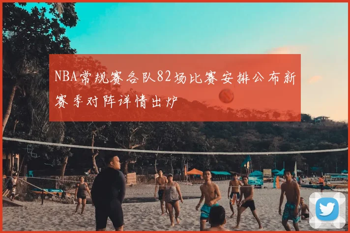 NBA常规赛各队82场比赛安排公布新赛季对阵详情出炉