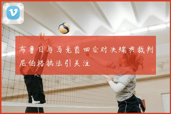 布鲁日与马竞首回合对决瑞典裁判尼伯格执法引关注