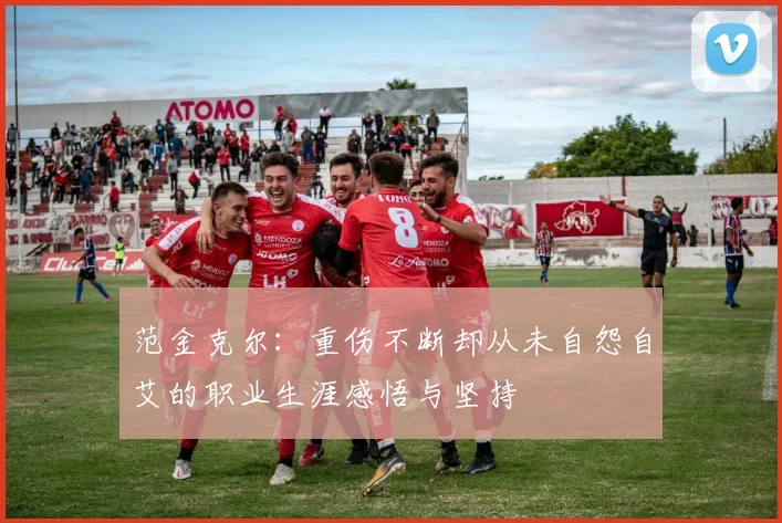 范金克尔：重伤不断却从未自怨自艾的职业生涯感悟与坚持