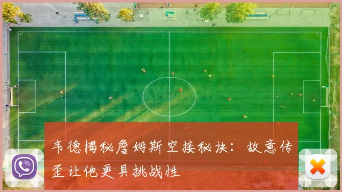 韦德揭秘詹姆斯空接秘诀:故意传歪让他更具挑战性