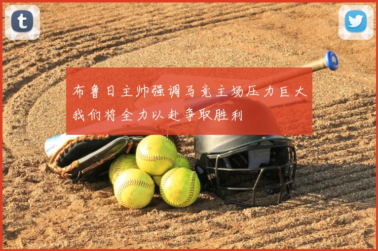 布鲁日主帅强调马竞主场压力巨大我们将全力以赴争取胜利