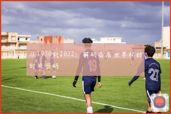 从1930到2022:解码各届世界杯的时间密码