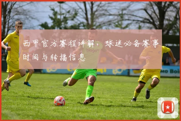 西甲官方赛程详解，球迷必备赛事时间与转播信息