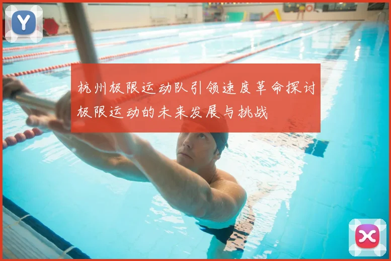 杭州极限运动队引领速度革命探讨极限运动的未来发展与挑战