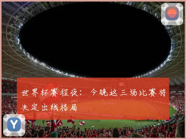 世界杯赛程夜:今晚这三场比赛将决定出线格局