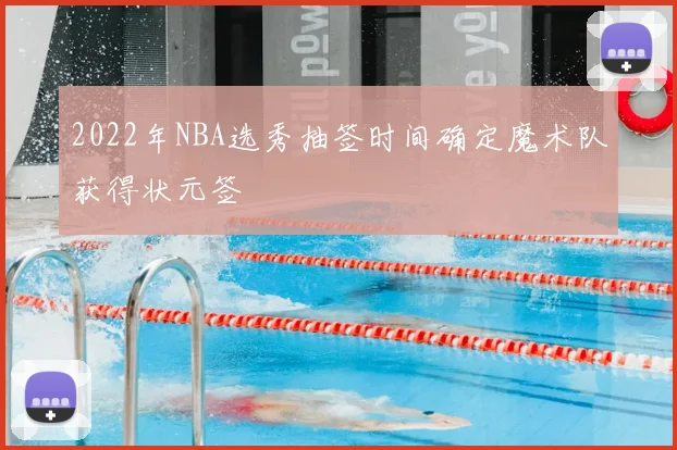 2022年NBA选秀抽签时间确定魔术队获得状元签