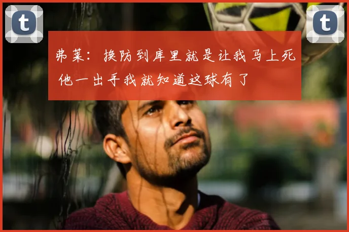 弗莱:换防到库里就是让我马上死 他一出手我就知道这球有了