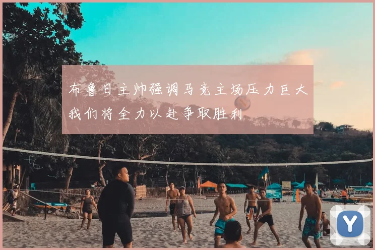布鲁日主帅强调马竞主场压力巨大我们将全力以赴争取胜利