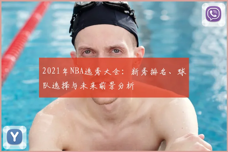 2021年NBA选秀大会:新秀排名、球队选择与未来前景分析