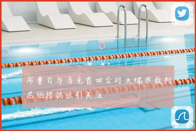 布鲁日与马竞首回合对决瑞典裁判尼伯格执法引关注