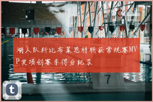 湖人队科比布莱恩特斩获常规赛MVP奖项创赛季得分纪录