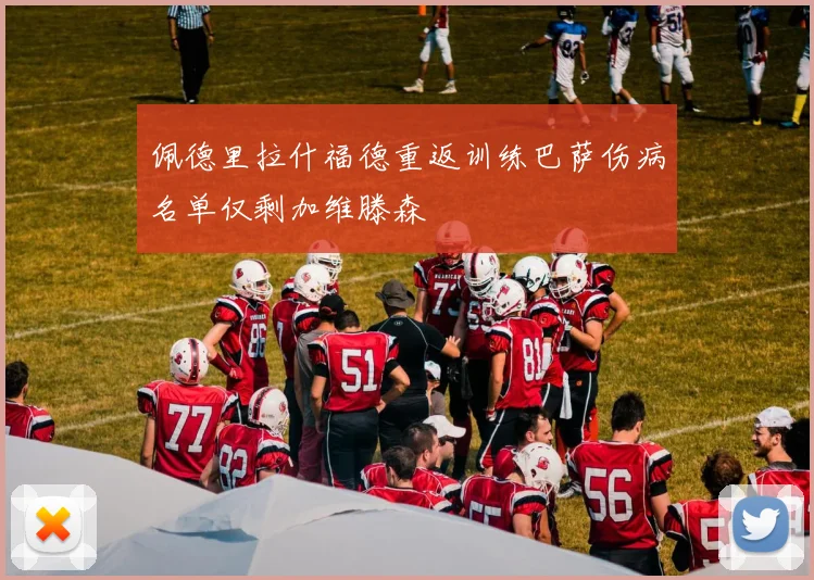 佩德里拉什福德重返训练巴萨伤病名单仅剩加维滕森